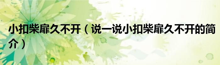 小扣柴扉久不開（說一說小扣柴扉久不開的簡介）