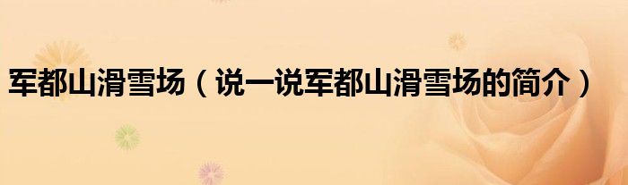 軍都山滑雪場(chǎng)（說一說軍都山滑雪場(chǎng)的簡(jiǎn)介）