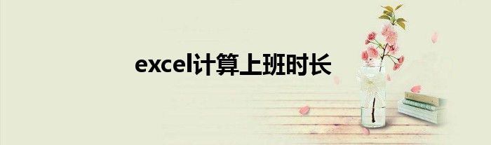 excel計(jì)算上班時(shí)長(zhǎng)