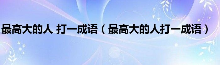 最高大的人 打一成語（最高大的人打一成語）