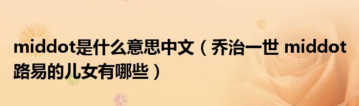 middot是什么意思中文（喬治一世 middot 路易的兒女有哪些）