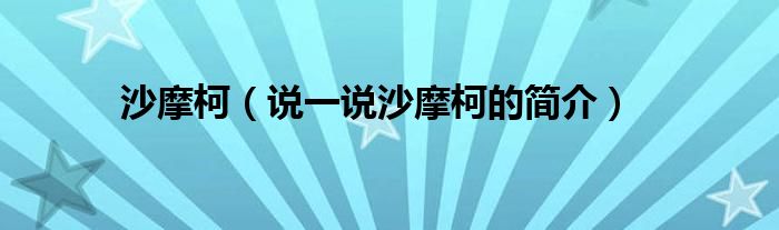 沙摩柯（說一說沙摩柯的簡介）