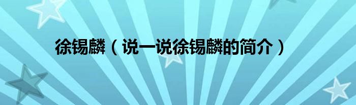 徐錫麟（說一說徐錫麟的簡介）