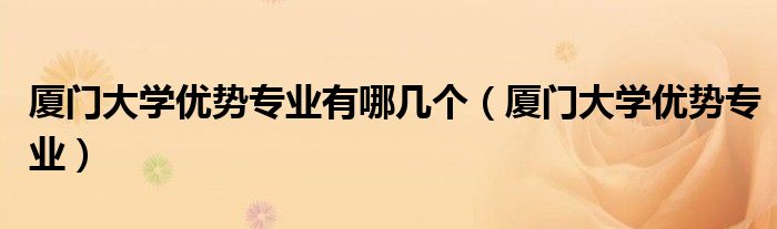 廈門大學(xué)優(yōu)勢專業(yè)有哪幾個（廈門大學(xué)優(yōu)勢專業(yè)）