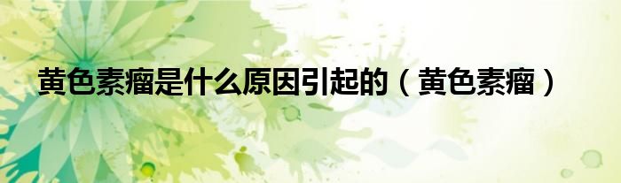 黃色素瘤是什么原因引起的（黃色素瘤）