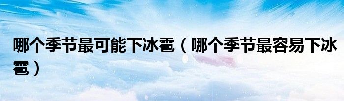 哪個季節(jié)最可能下冰雹（哪個季節(jié)最容易下冰雹）