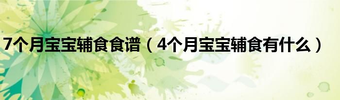 7個月寶寶輔食食譜（4個月寶寶輔食有什么）