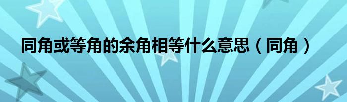 同角或等角的余角相等什么意思（同角）