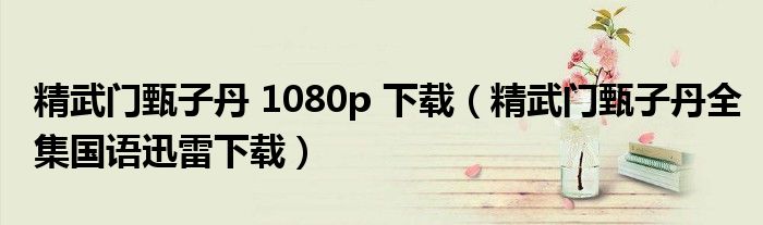 精武門甄子丹 1080p 下載（精武門甄子丹全集國語迅雷下載）