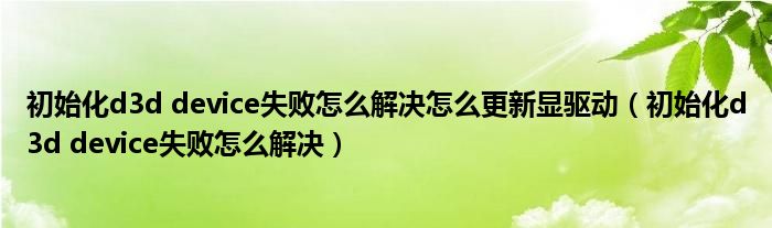 初始化d3d device失敗怎么解決怎么更新顯驅(qū)動(dòng)（初始化d3d device失敗怎么解決）