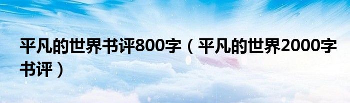 平凡的世界書(shū)評(píng)800字（平凡的世界2000字書(shū)評(píng)）