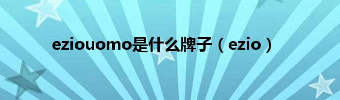 eziouomo是什么牌子（ezio）