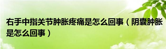 右手中指關(guān)節(jié)腫脹疼痛是怎么回事（陰囊腫脹是怎么回事）