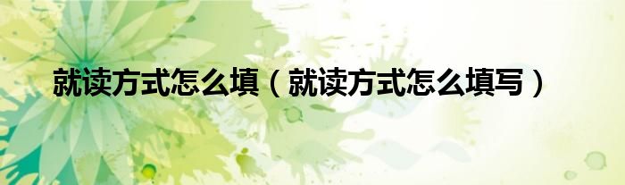 就讀方式怎么填（就讀方式怎么填寫）