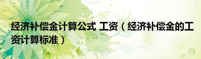 經(jīng)濟(jì)補(bǔ)償金計(jì)算公式 工資（經(jīng)濟(jì)補(bǔ)償金的工資計(jì)算標(biāo)準(zhǔn)）