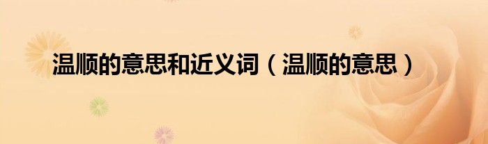 溫順的意思和近義詞（溫順的意思）