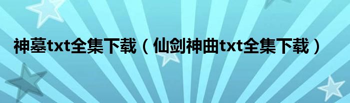 神墓txt全集下載（仙劍神曲txt全集下載）