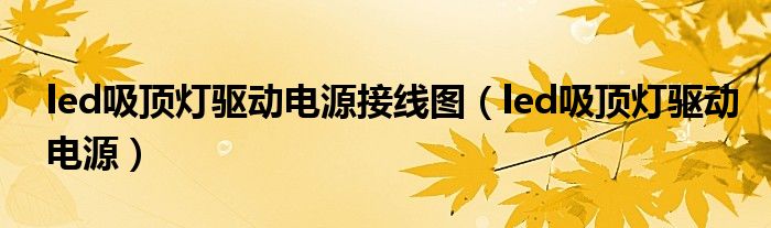 led吸頂燈驅(qū)動電源接線圖（led吸頂燈驅(qū)動電源）