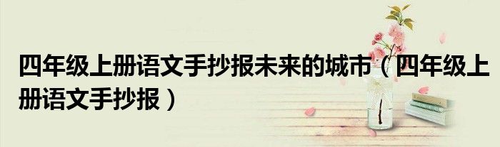 四年級上冊語文手抄報未來的城市（四年級上冊語文手抄報）