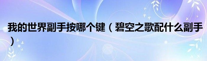 我的世界副手按哪個鍵（碧空之歌配什么副手）