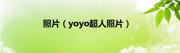 照片（yoyo超人照片）