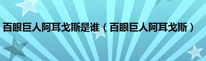 百眼巨人阿耳戈斯是誰(shuí)（百眼巨人阿耳戈斯）