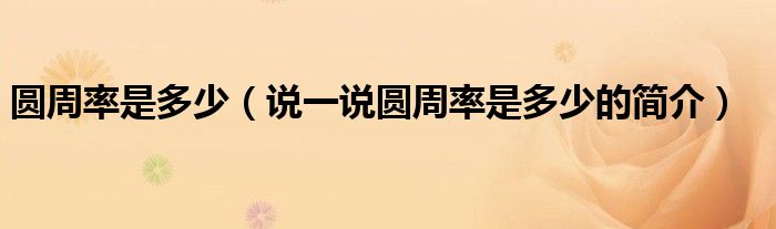 圓周率是多少（說一說圓周率是多少的簡介）