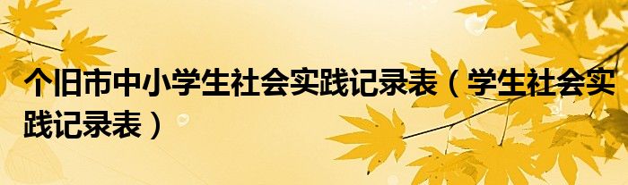 個舊市中小學(xué)生社會實(shí)踐記錄表（學(xué)生社會實(shí)踐記錄表）