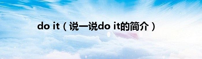 do it（說(shuō)一說(shuō)do it的簡(jiǎn)介）