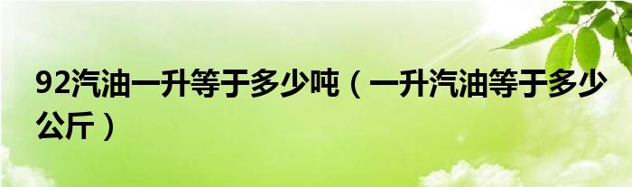 92汽油一升等于多少噸（一升汽油等于多少公斤）