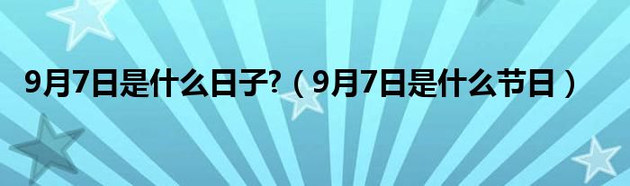 9月7日是什么日子?（9月7日是什么節(jié)日）