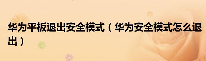 華為平板退出安全模式（華為安全模式怎么退出）