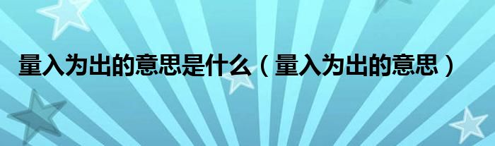 量入為出的意思是什么（量入為出的意思）