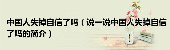 中國(guó)人失掉自信了嗎（說一說中國(guó)人失掉自信了嗎的簡(jiǎn)介）