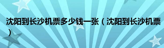 沈陽到長沙機票多少錢一張（沈陽到長沙機票）