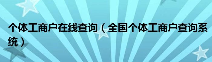 個體工商戶在線查詢（全國個體工商戶查詢系統(tǒng)）