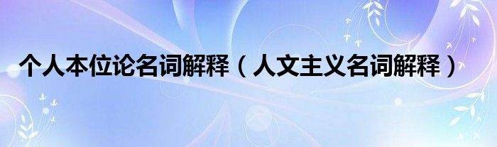 個(gè)人本位論名詞解釋（人文主義名詞解釋）