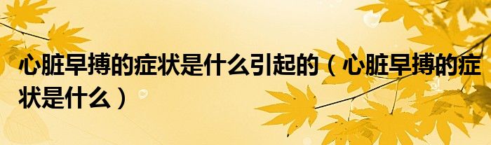 心臟早搏的癥狀是什么引起的（心臟早搏的癥狀是什么）