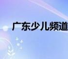 廣東少兒頻道官方網(wǎng)站（廣東少兒頻道）