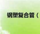 鋼塑復合管（說一說鋼塑復合管的簡介）