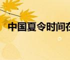 中國(guó)夏令時(shí)間在哪年開(kāi)始（中國(guó)夏令時(shí)間）