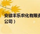 安徽豐樂農(nóng)化有限責(zé)任公司怎么樣（安徽豐樂農(nóng)化有限責(zé)任公司）