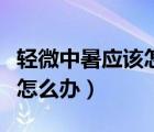 輕微中暑應該怎么辦怎么處理（輕微中暑應該怎么辦）