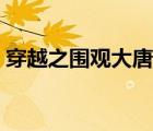 穿越之圍觀大唐在線閱讀（穿越之圍觀大唐）