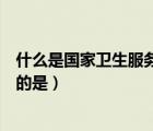 什么是國(guó)家衛(wèi)生服務(wù)制度（以下屬于國(guó)家衛(wèi)生服務(wù)體系范疇的是）