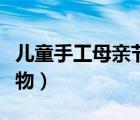 兒童手工母親節(jié)禮物制作（兒童手工母親節(jié)禮物）