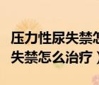 壓力性尿失禁怎么治療最有效最快（壓力性尿失禁怎么治療）