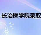 長治醫(yī)學(xué)院錄取分數(shù)線（長治醫(yī)學(xué)院分數(shù)線）