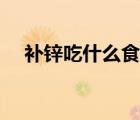 補(bǔ)鋅吃什么食物（吃什么食物可以補(bǔ)鋅）