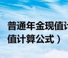 普通年金現(xiàn)值計算公式推導(dǎo)過程（普通年金現(xiàn)值計算公式）